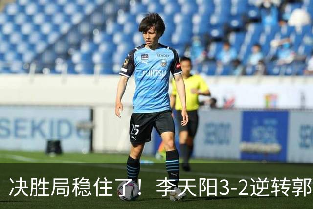 决胜局稳住了！李天阳3-2逆转郭冠宏晋级决赛，下轮战张本智和！