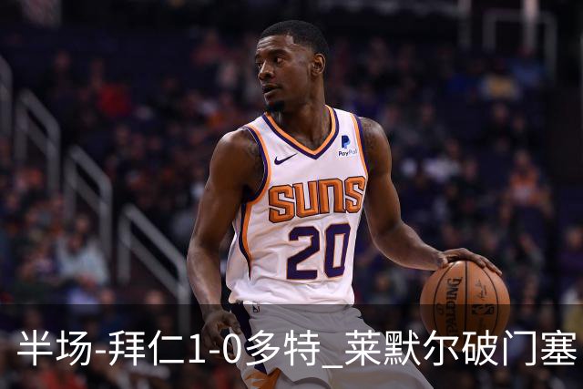 半场-拜仁1-0多特 莱默尔破门塞巴里格纳布里伤退小贝林进球无效