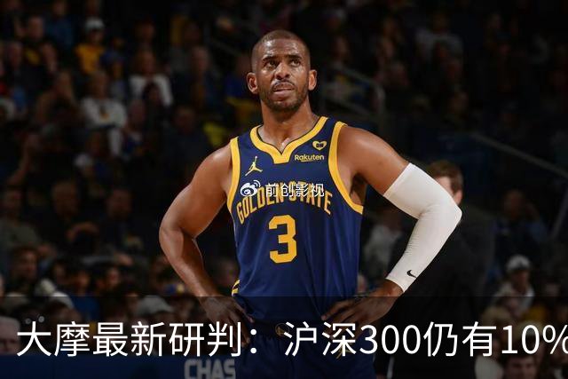 大摩最新研判：沪深300仍有10%-15%估值下调空间，1-2个月后触底反弹概率更高
