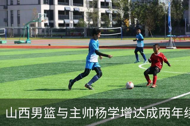 山西男篮与主帅杨学增达成两年续约意向