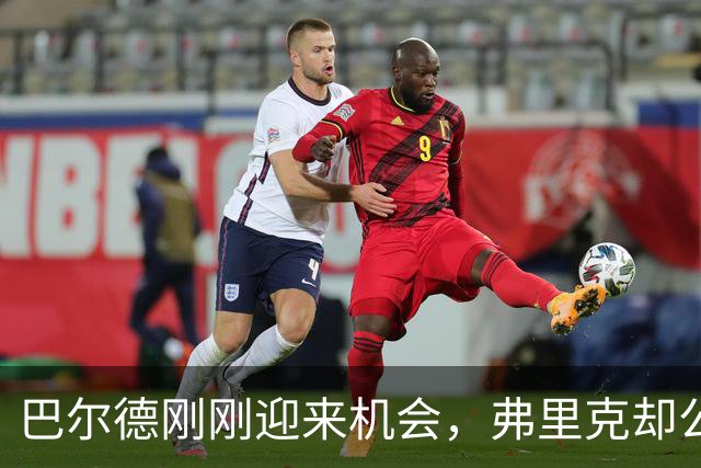 巴尔德刚刚迎来机会，弗里克却公开敲打他！时机是否合适？
