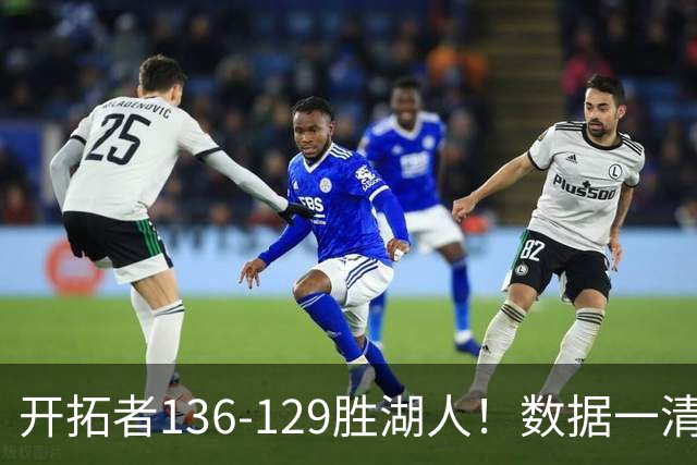 开拓者136-129胜湖人！数据一清二楚，不是利拉德，头号功臣是他