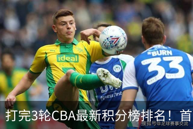 打完3轮CBA最新积分榜排名！首钢第1，辽篮第2，山东第12，广东第15