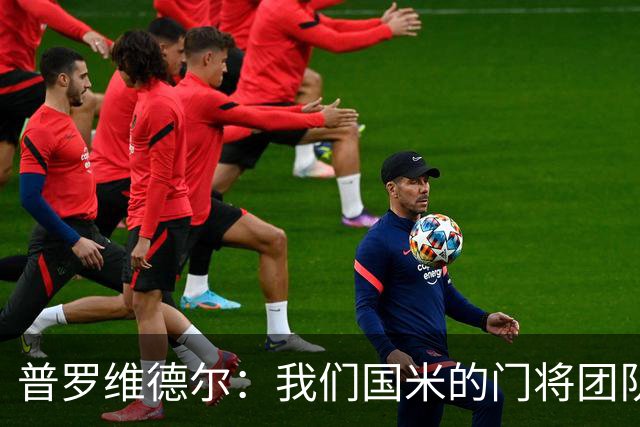普罗维德尔：我们国米的门将团队很出色 过去几年能夺冠绝非偶然