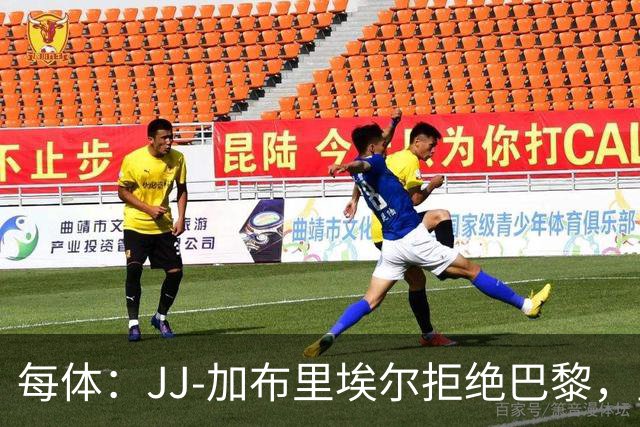 每体：JJ-加布里埃尔拒绝巴黎，皇马签新星路畅通