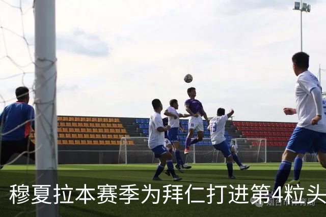 穆夏拉本赛季为拜仁打进第4粒头球 五大联赛最多