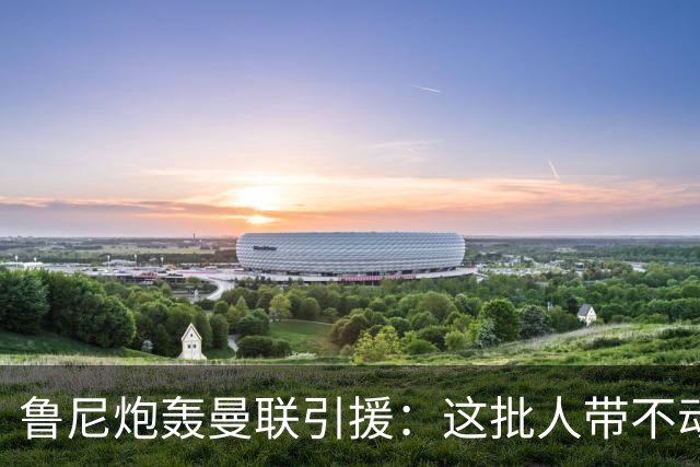 鲁尼炮轰曼联引援：这批人带不动球队，阵容距夺冠差十万八千里