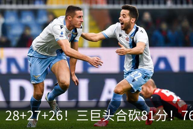 28+27+26！三巨头合砍81分！76人冲击总冠军