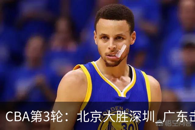 CBA第3轮：北京大胜深圳 广东击败广厦 上海不敌山西 辽宁胜四川